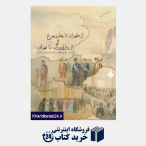 کتاب از طهران تا پطرزبورغ از پترزبورگ تا تهران (قصه سفری که با ناصرالدین شاه رفتیم)
