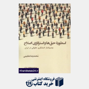 کتاب اسطوره حق ها و استراتژی اصلاح (چشم انداز کنشگری حقوقی در ایران)