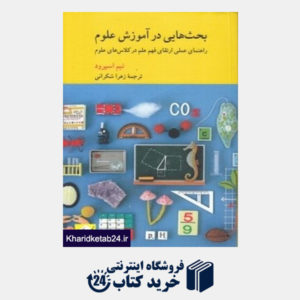کتاب بحث هایی در آموزش علوم (راهنمای عملی ارتقای فهم علم در کلاس های علوم)