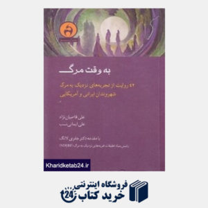 کتاب به وقت مرگ (24 روایت از تجربه های نزدیک به مرگ شهروندان ایرانی و آمریکایی)