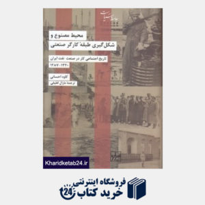 کتاب تاریخ اجتماعی کار در صنعت نفت ایران (محیط مصنوع و شکل گیری طبقه کارگر صنعتی)