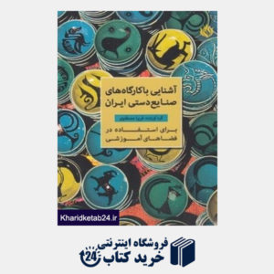 کتاب آشنایی با کارگاه های صنایع دستی ایران برای استفاده در فضاهای آموزشی