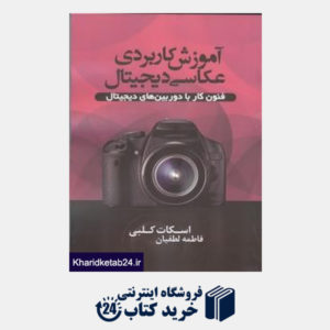 کتاب آموزش کاربردی عکاسی دیجیتال (فنون کار با دوربین های دیجیتال)