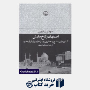 کتاب اصفهان و کاخ هایش (کشورداری تشیع و معماری بزم در آغاز دوران ایران مدرن)