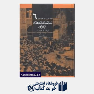 کتاب تماشاخانه های تهران از 1247 تا 1389 (تئاتر ایران در گذر زمان 6)