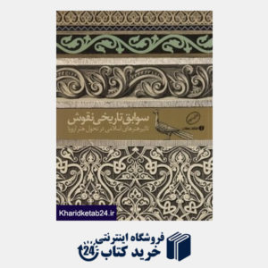 کتاب سوابق تاریخی نقوش (تاثیر هنرهای اسلامی در تحول هنر اروپا)