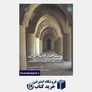 کتاب مساجد اولیه ایران از آغاز تا دوره حکومت سلجوقیان