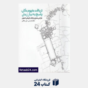 کتاب دریافت مفهوم مکان پاسخ به نیاز زمان (طراحی معماری در بافت تاریخی اصفهان)